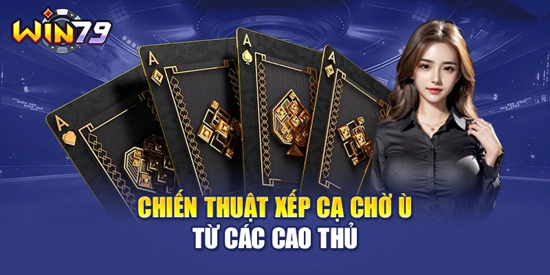 Chiến thuật xếp cạ chờ ù từ các cao thủ