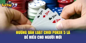 Hướng Dẫn Luật Chơi Poker 5 Lá Dễ Hiểu Cho Người Mới