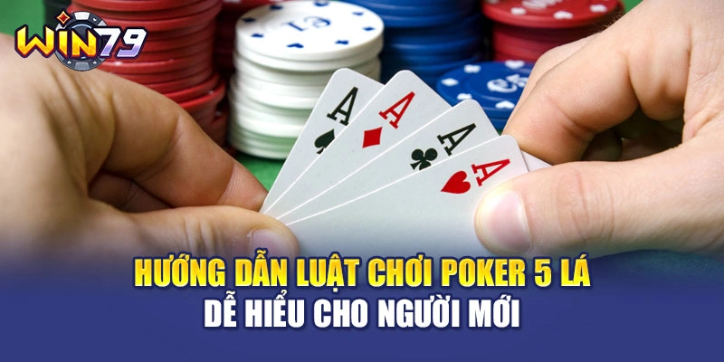 Hướng Dẫn Luật Chơi Poker 5 Lá Dễ Hiểu Cho Người Mới
