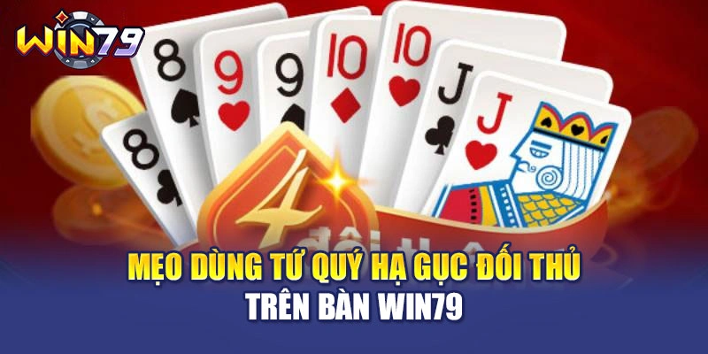 Mẹo dùng tứ quý hạ gục đối thủ trên bàn WIN79