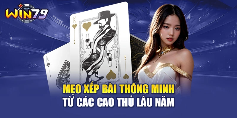 Mẹo xếp bài thông minh từ các cao thủ lâu năm