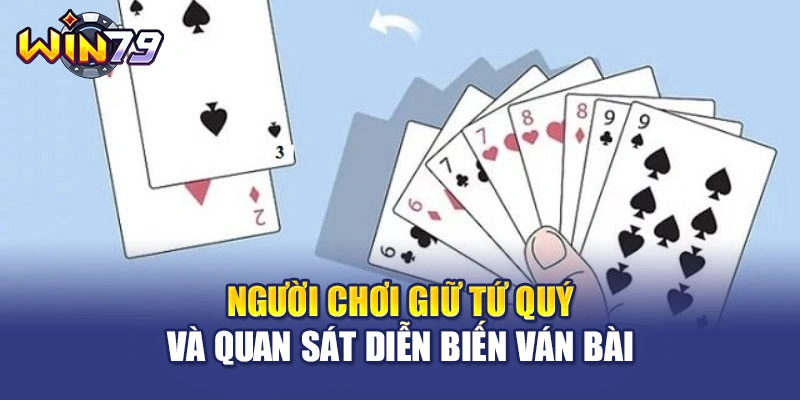 Người chơi giữ tứ quý và quan sát diễn biến ván bài