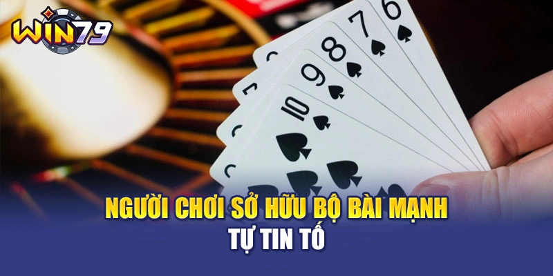 Người chơi sở hữu bộ bài mạnh tự tin tố