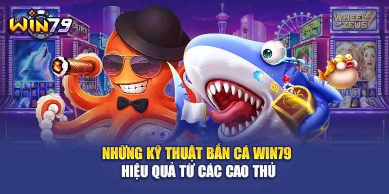 Những kỹ thuật bắn cá Win79 hiệu quả từ các cao thủ