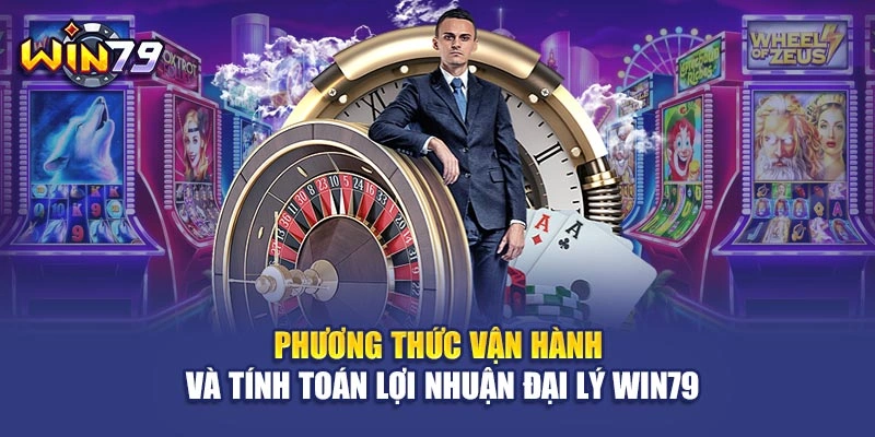 Phương thức vận hành và tính toán lợi nhuận đại lý Win79