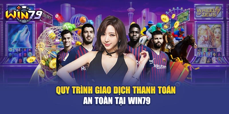 Quy trình giao dịch thanh toán an toàn tại Win79