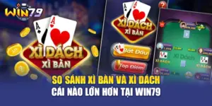 So Sánh Xì Bàn Và Xì Dách Cái Nào Lớn Hơn Tại WIN79